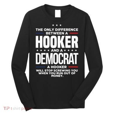 The Only Difference Between A Hooker And A Democrat Long Sleeve Shirt