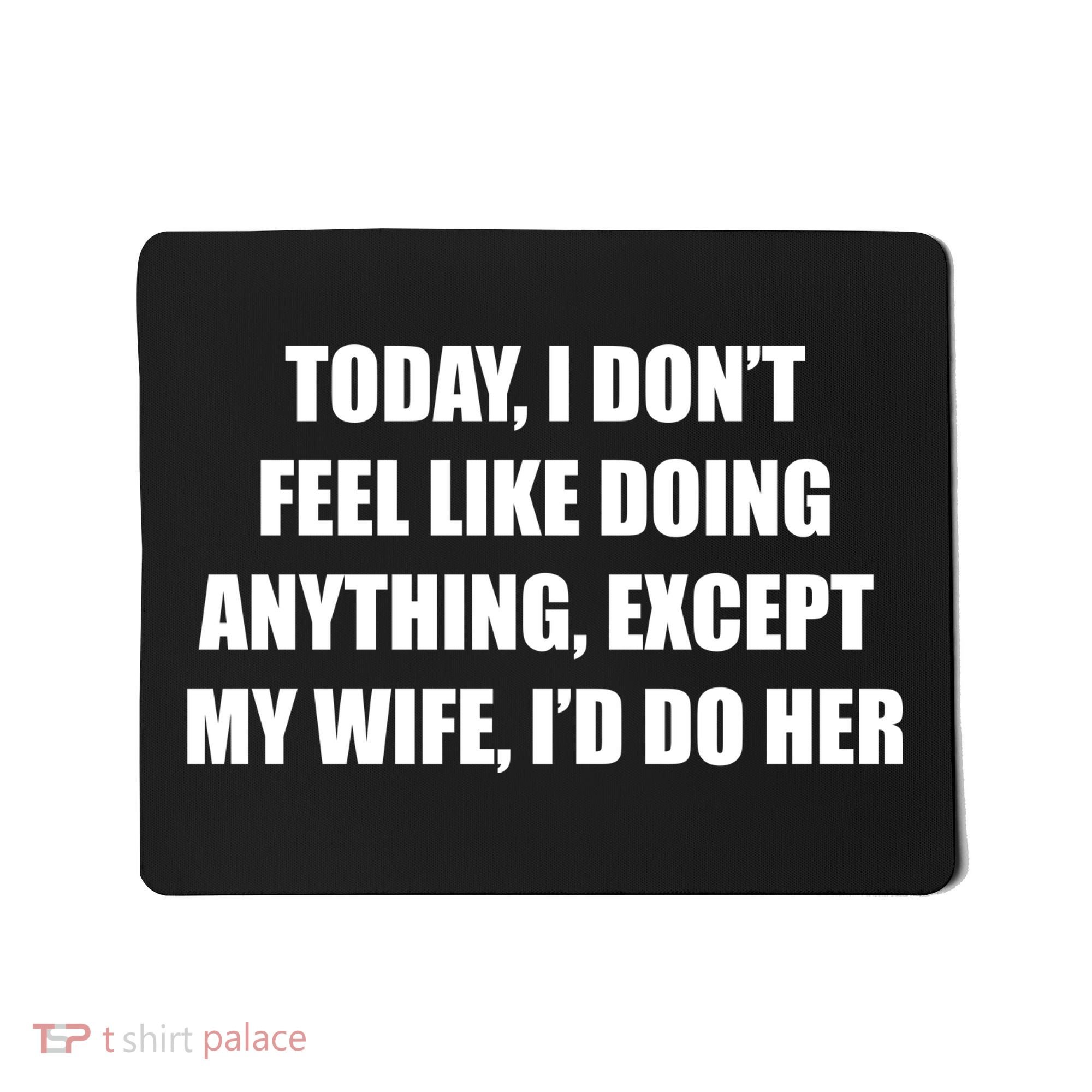 Today I Don't Feel Like Doing Anything Except My Wife I'd Do Her Mousepad