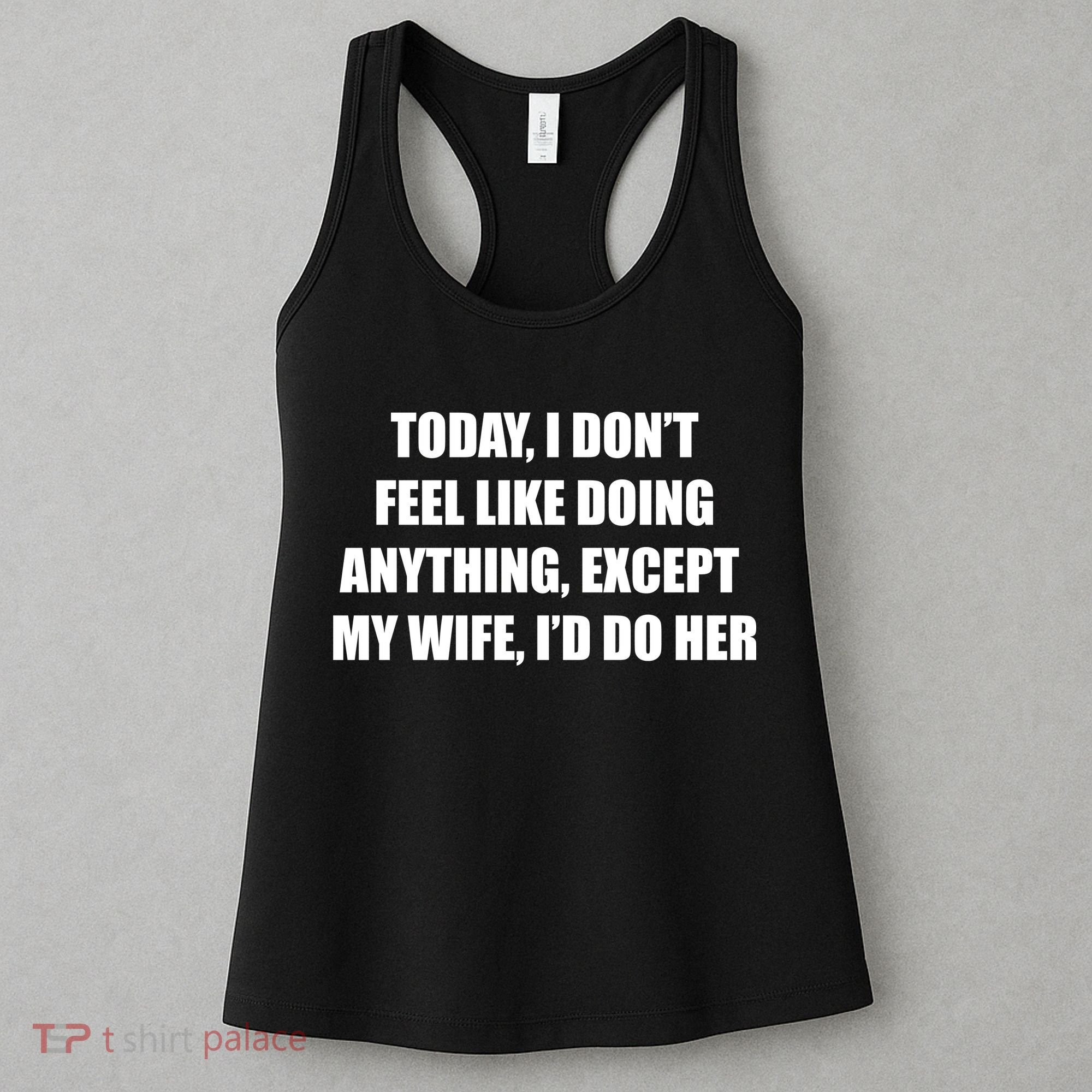 Today I Don't Feel Like Doing Anything Except My Wife I'd Do Her Women's Tank Top