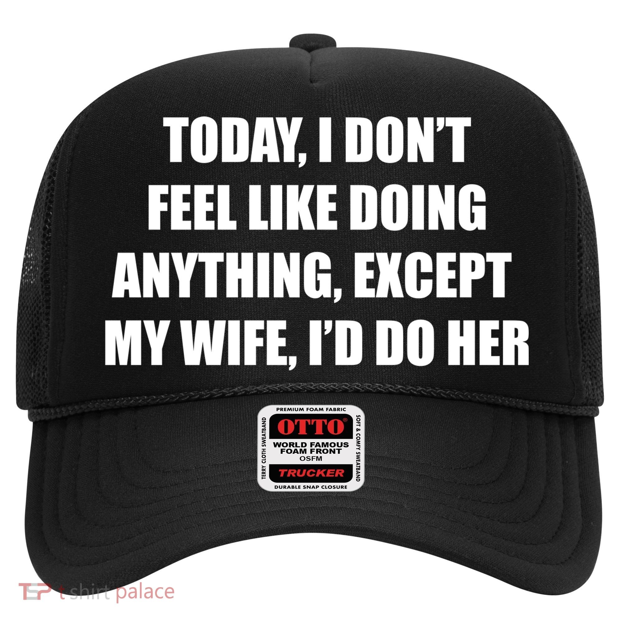 Today I Don't Feel Like Doing Anything Except My Wife I'd Do Her Hat