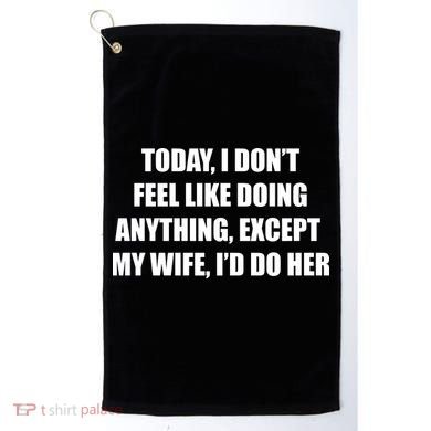 Today I Don't Feel Like Doing Anything Except My Wife I'd Do Her Golf Towel
