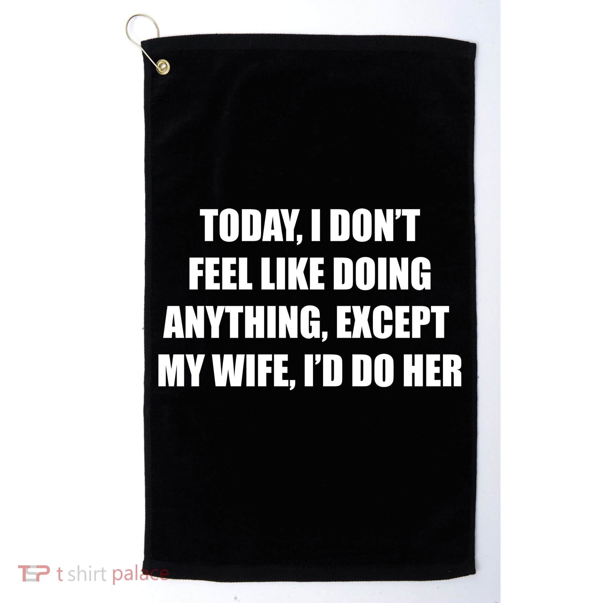 Today I Don't Feel Like Doing Anything Except My Wife I'd Do Her Golf Towel