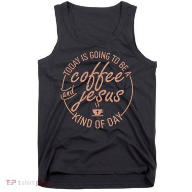 Today Is Going To Be A Coffee And Jesus Kind Of Day Tank Top