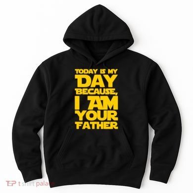 Today Is My Day Because I Am Your Father Hoodie