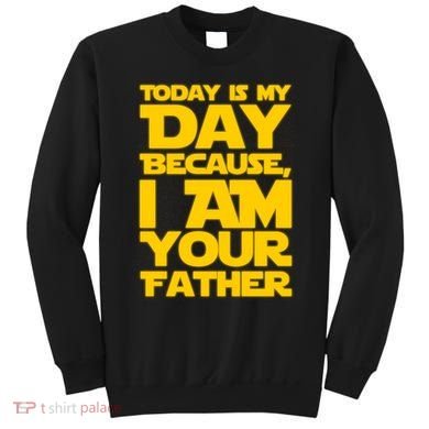 Today Is My Day Because I Am Your Father Sweatshirt