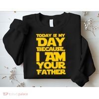 Today Is My Day Because I Am Your Father Sweatshirt thumb 2