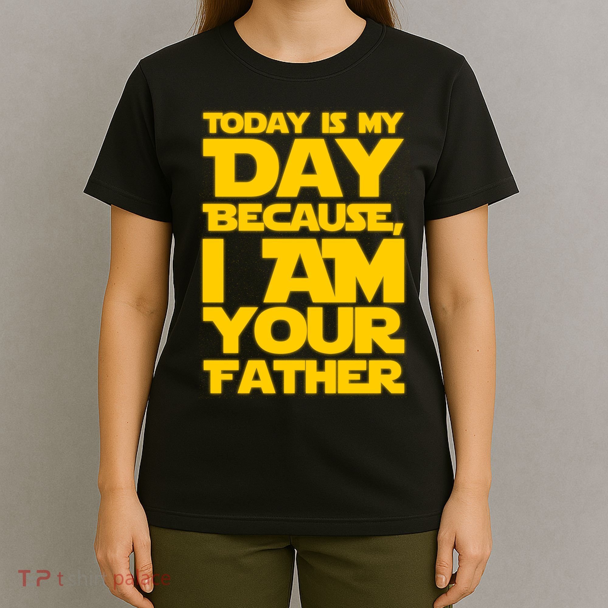 Today Is My Day Because I Am Your Father T-Shirt