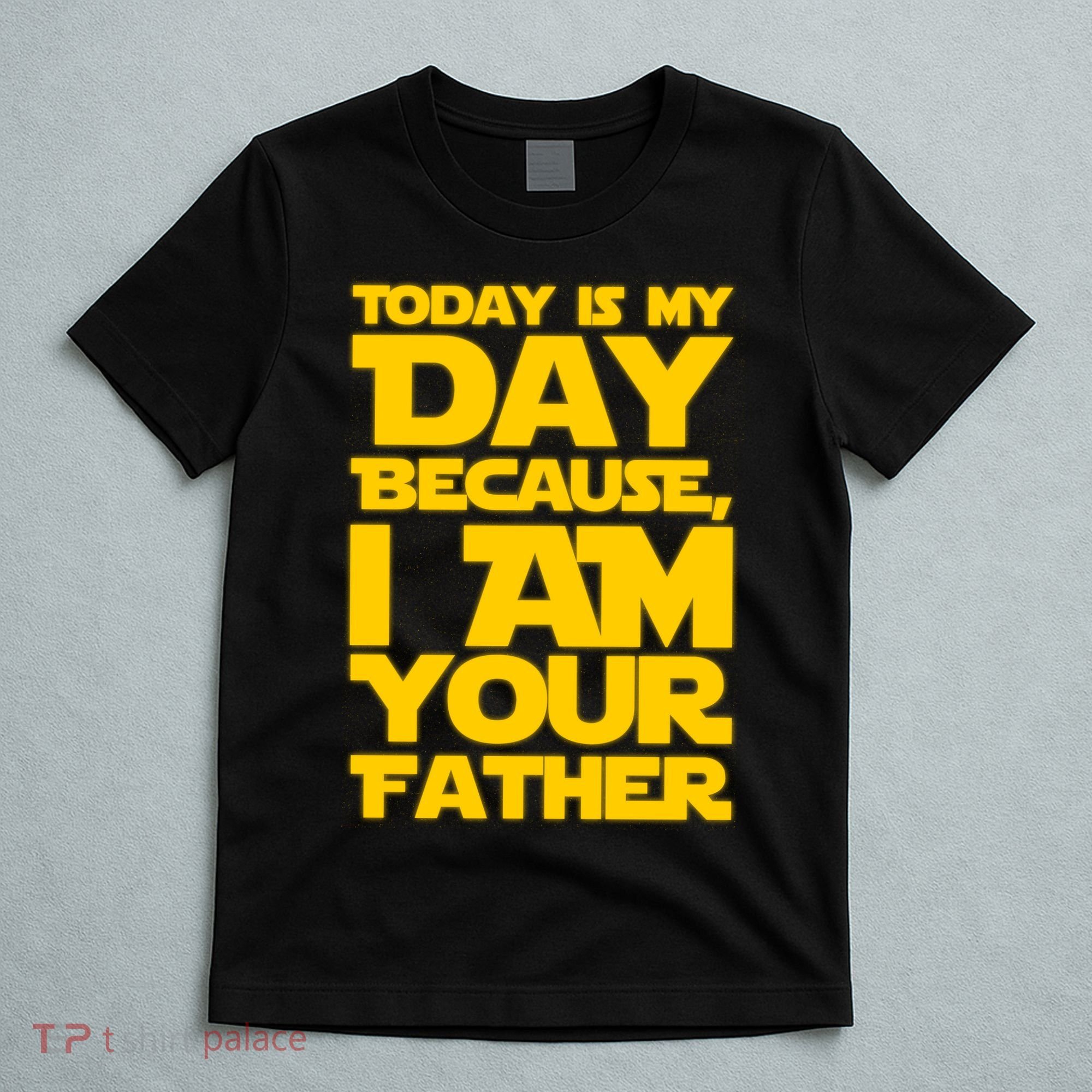 Today Is My Day Because I Am Your Father T-Shirt