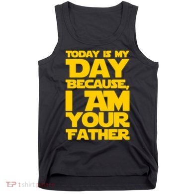 Today Is My Day Because I Am Your Father Tank Top