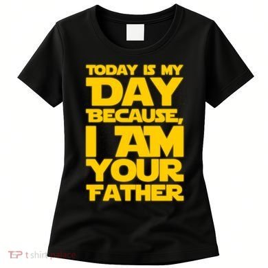Today Is My Day Because I Am Your Father Women's T-Shirt