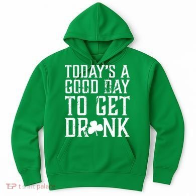 Today's A Good Day To Get Drunk St Pattys Day Hoodie