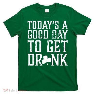 Today's A Good Day To Get Drunk St Pattys Day T-Shirt