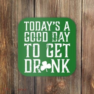 Today's A Good Day To Get Drunk St Pattys Day Coaster
