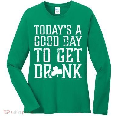 Today's A Good Day To Get Drunk St Pattys Day Women's Long Sleeve Shirt