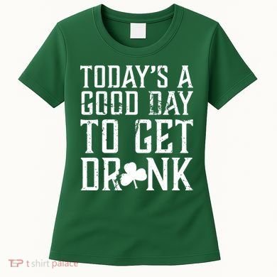 Today's A Good Day To Get Drunk St Pattys Day Women's T-Shirt