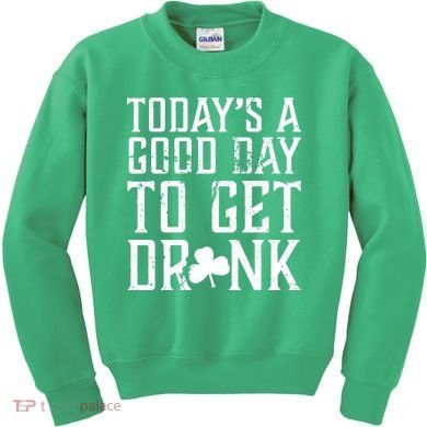 Today's A Good Day To Get Drunk St Pattys Day Kids Sweatshirt