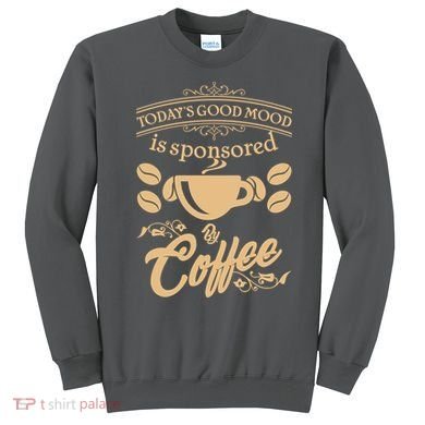 Today's Good Mood is Sponsored By Coffee Sweatshirt