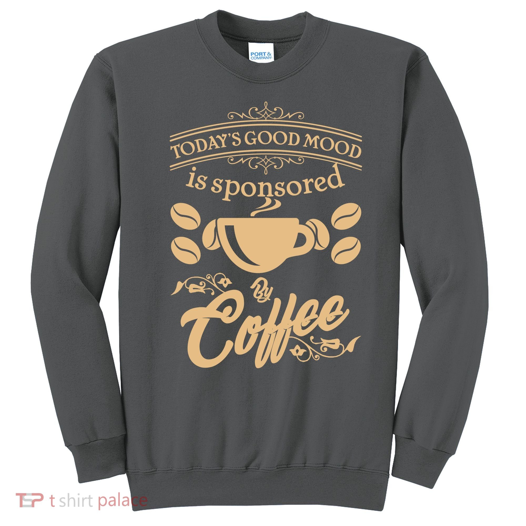 Today's Good Mood is Sponsored By Coffee Sweatshirt