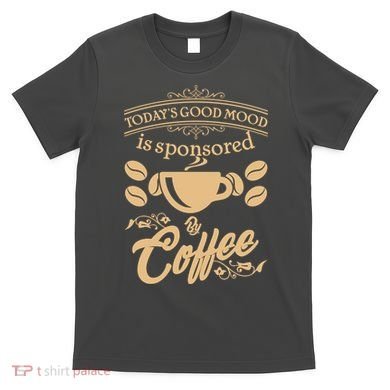 Today's Good Mood is Sponsored By Coffee T-Shirt