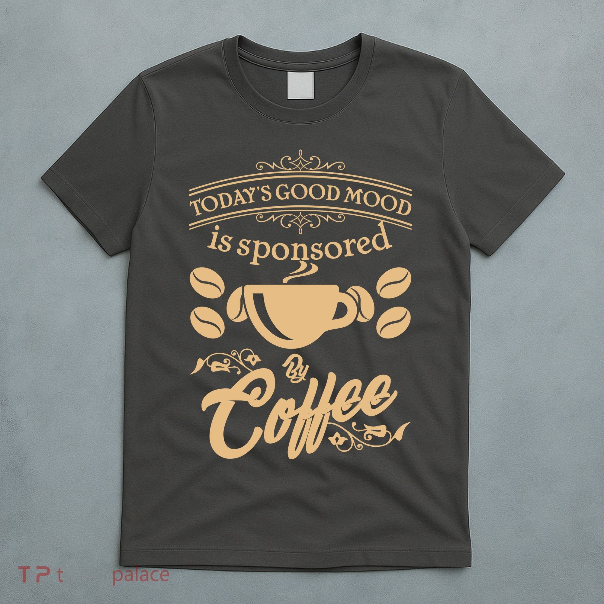 Today's Good Mood is Sponsored By Coffee T-Shirt