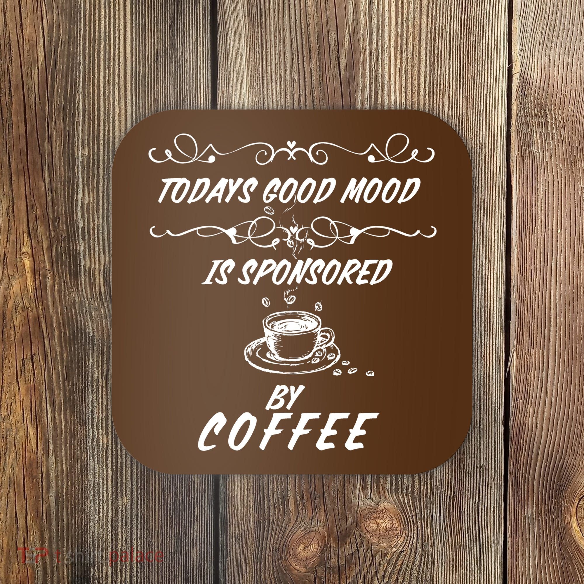 Todays Good Mood Is Sponsored By Coffee Funny Coaster