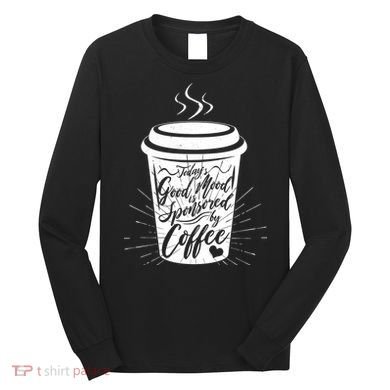 Today's Good Mood Is Sponsored By Coffee Lover Long Sleeve Shirt