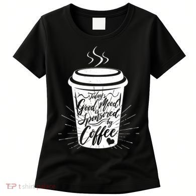 Today's Good Mood Is Sponsored By Coffee Lover Women's T-Shirt