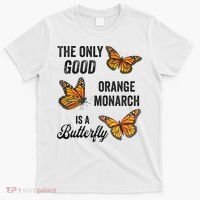 The Only Good Orange Monarch Is A Butterfly T-Shirt thumb 0