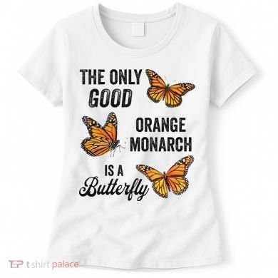 The Only Good Orange Monarch Is A Butterfly Women's T-Shirt