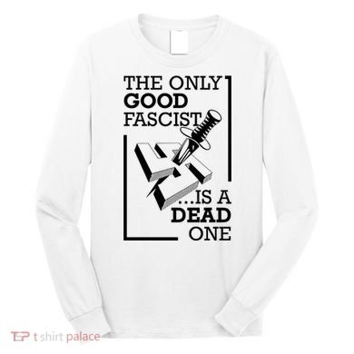 The Only Good Fascist Is A Dead One Long Sleeve Shirt