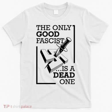 The Only Good Fascist Is A Dead One T-Shirt