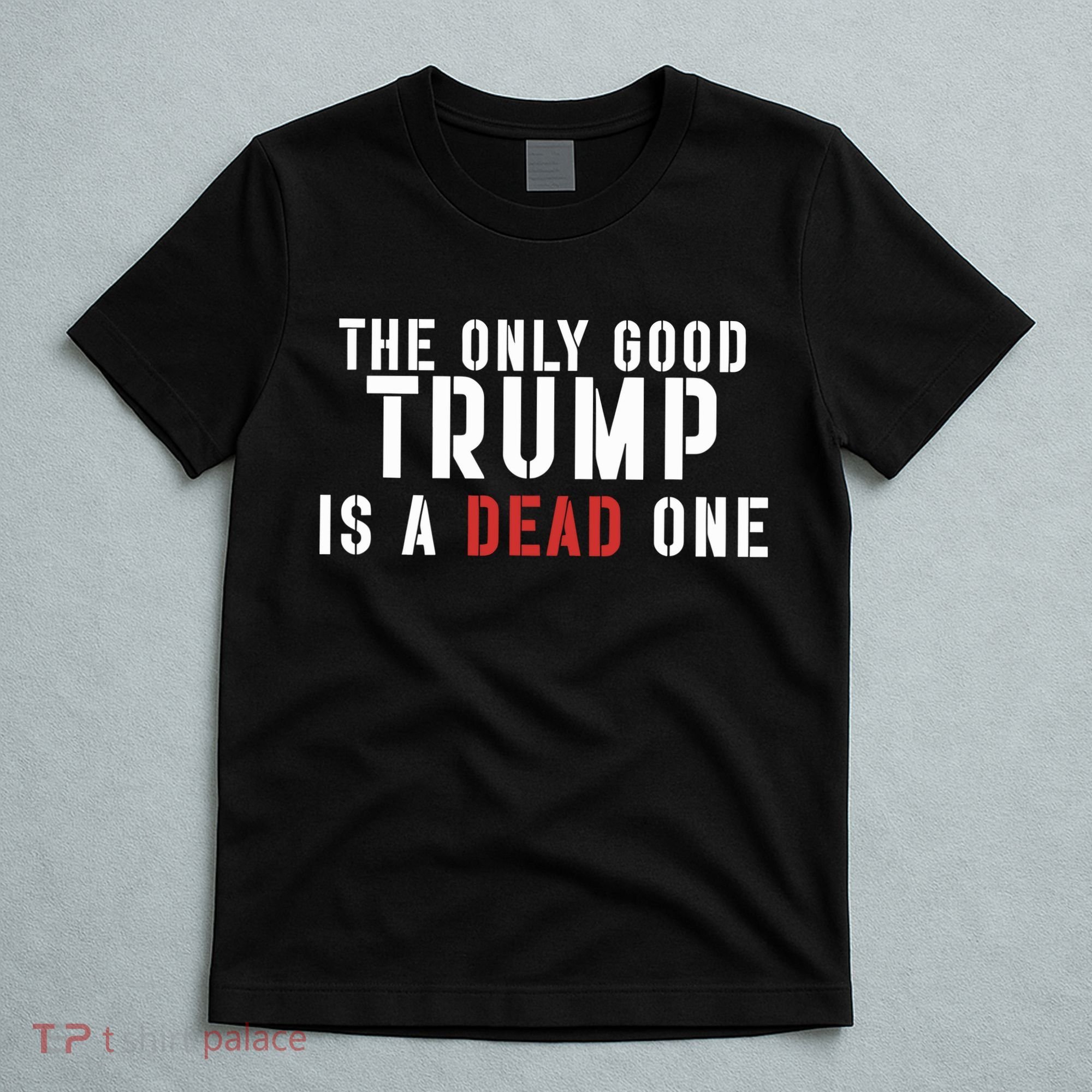 The Only Good Trump Is A Dead One Limited T-Shirt