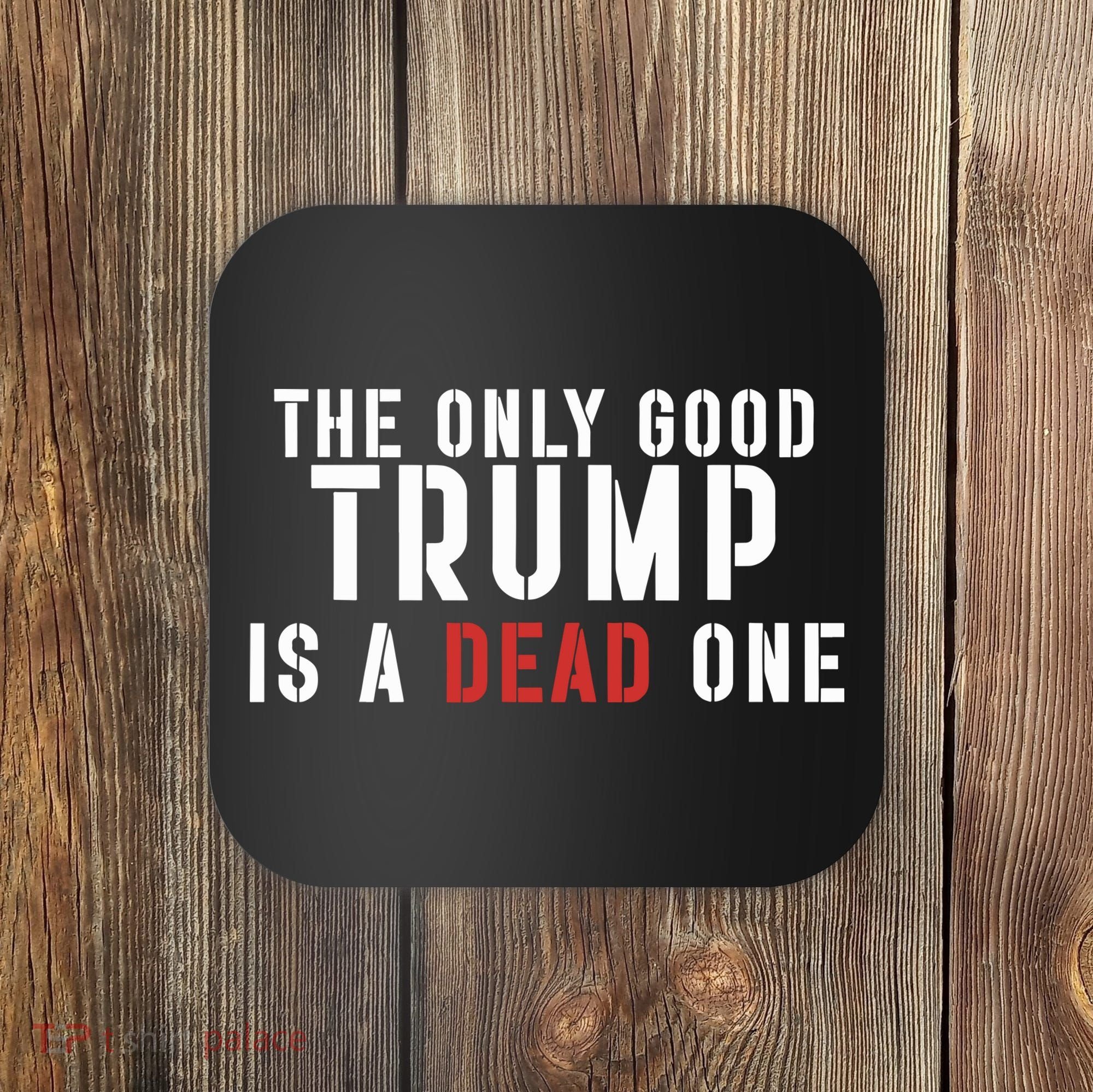 The Only Good Trump Is A Dead One Limited Coaster