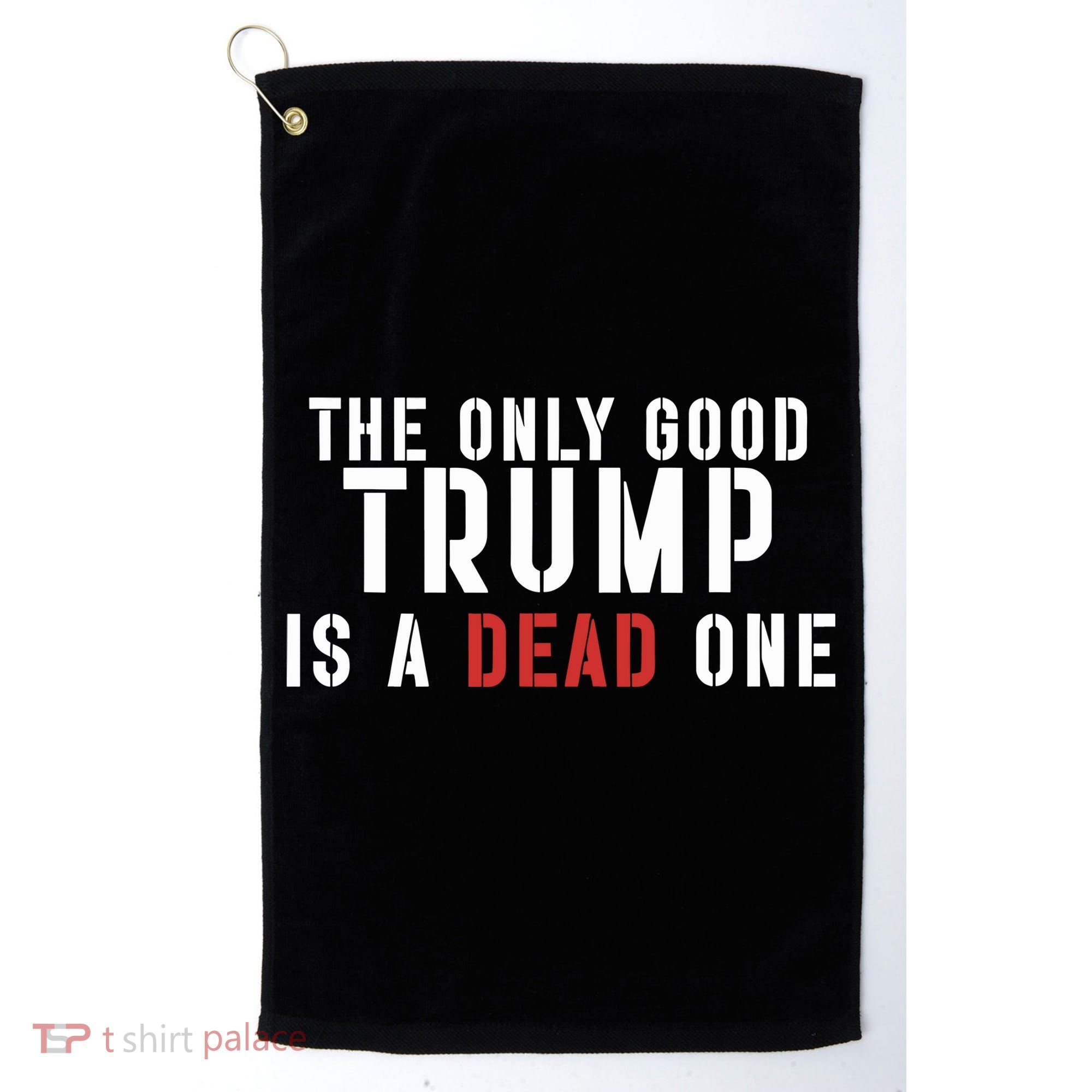 The Only Good Trump Is A Dead One Limited Golf Towel