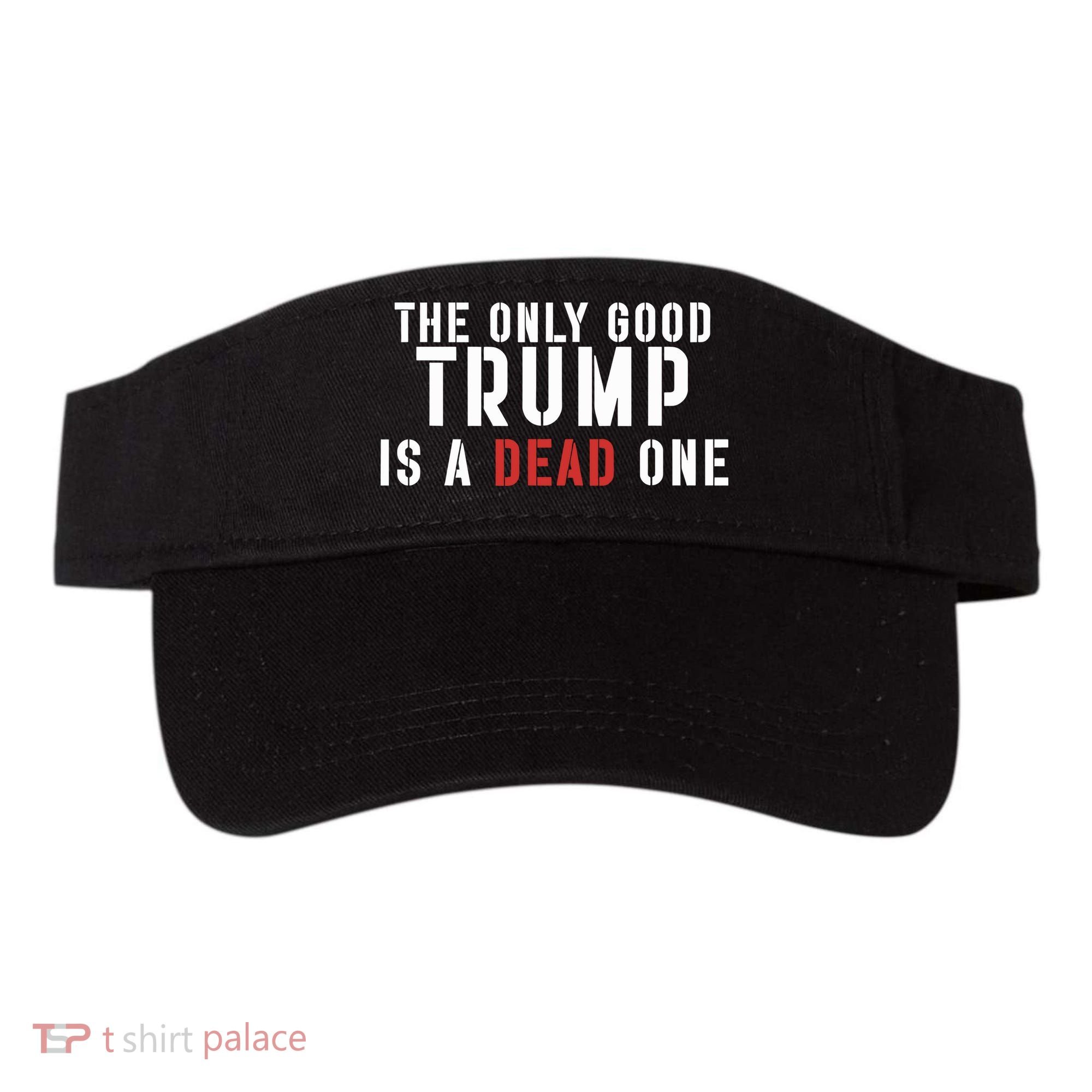 The Only Good Trump Is A Dead One Limited Visor