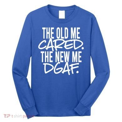 The Old Me Cared The New Me Dgaf Meaningful Gift Long Sleeve Shirt