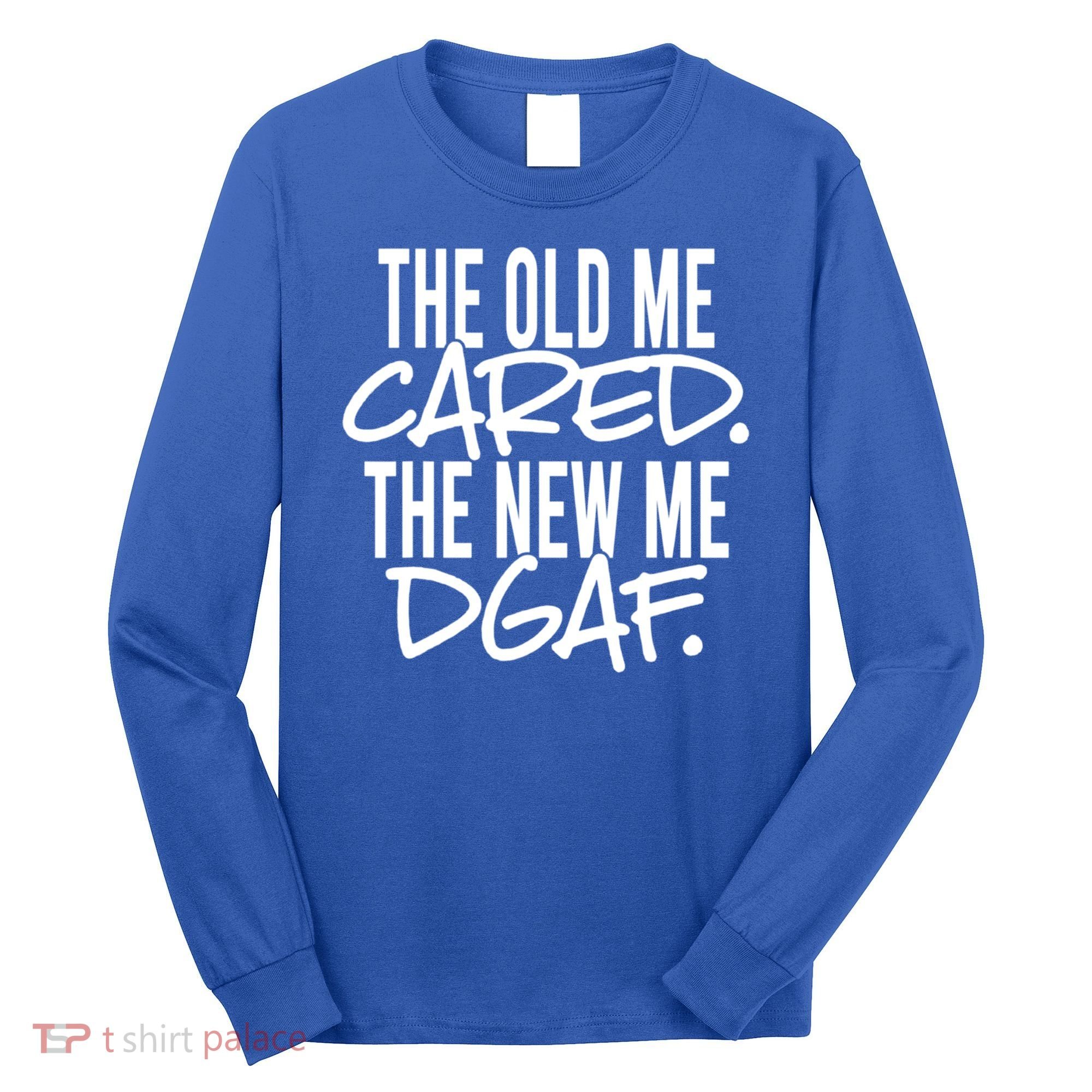 The Old Me Cared The New Me Dgaf Meaningful Gift Long Sleeve Shirt