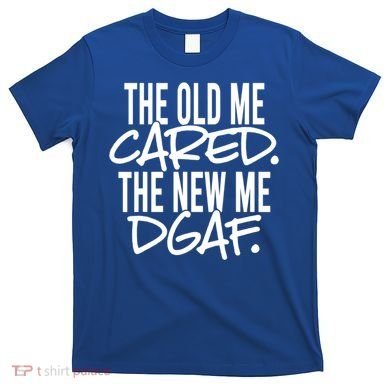 The Old Me Cared The New Me Dgaf Meaningful Gift T-Shirt