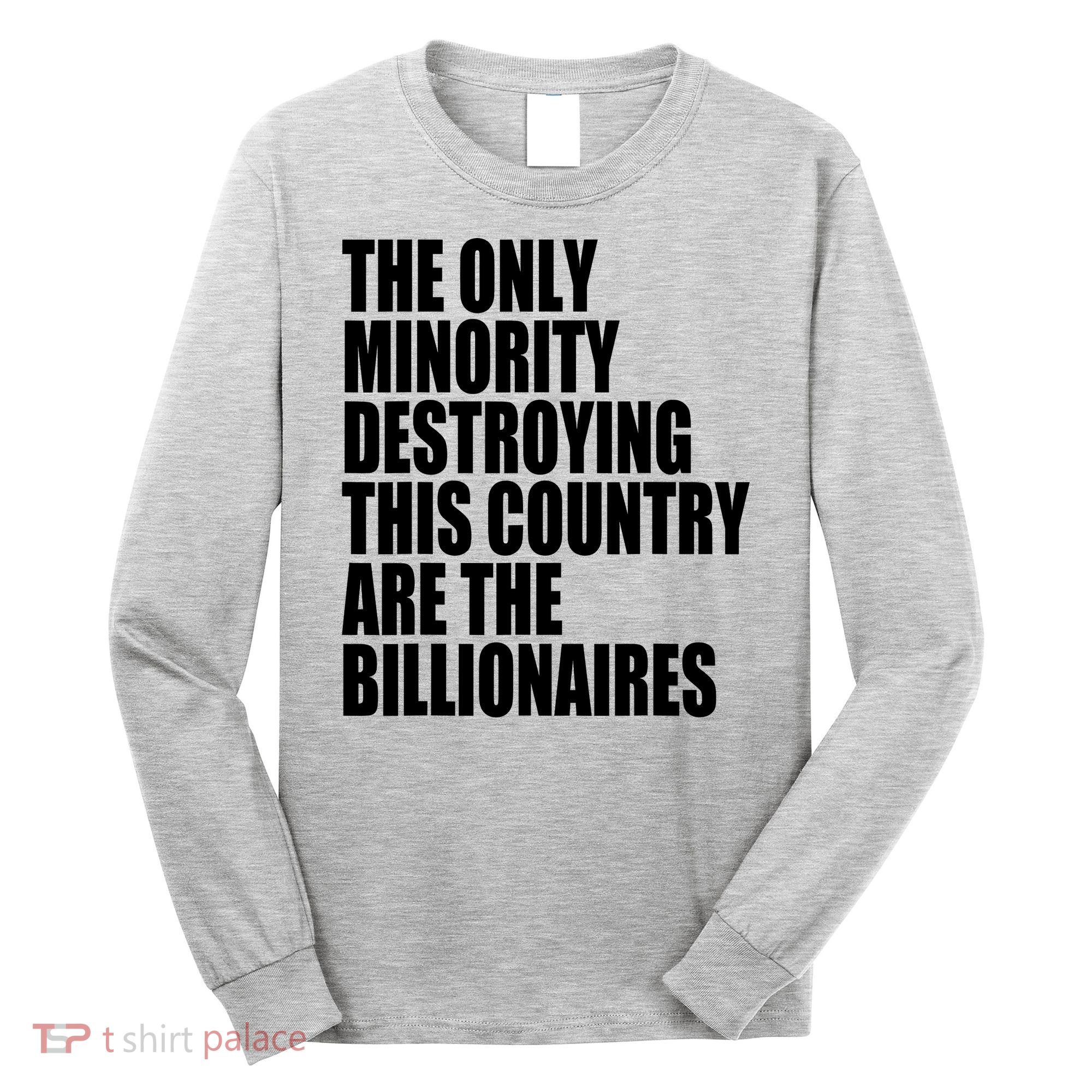 The Only Minority Destroying This Country Are Billionaires Long Sleeve Shirt