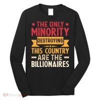 The Only Minority Destroying This Country Are Billionaires Long Sleeve Shirt thumb 0