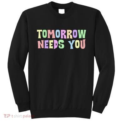 Tomorrow Need You Mental Health Awareness Sweatshirt