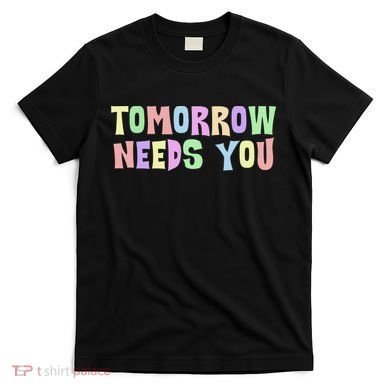 Tomorrow Need You Mental Health Awareness T-Shirt