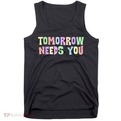 Tomorrow Need You Mental Health Awareness Tank Top