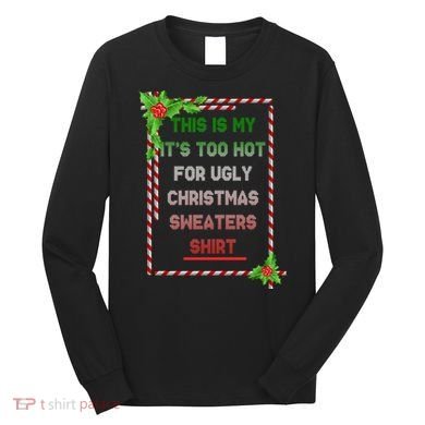 Too Hot For Christmas Sweaters Shirt Long Sleeve Shirt