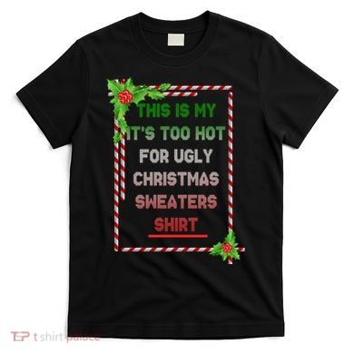 Too Hot For Christmas Sweaters Shirt T-Shirt
