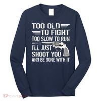 Too Old To Fight Slow To Trun I'll Just Shoot You Long Sleeve Shirt thumb 0