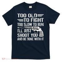 Too Old To Fight Slow To Trun I'll Just Shoot You T-Shirt thumb 0