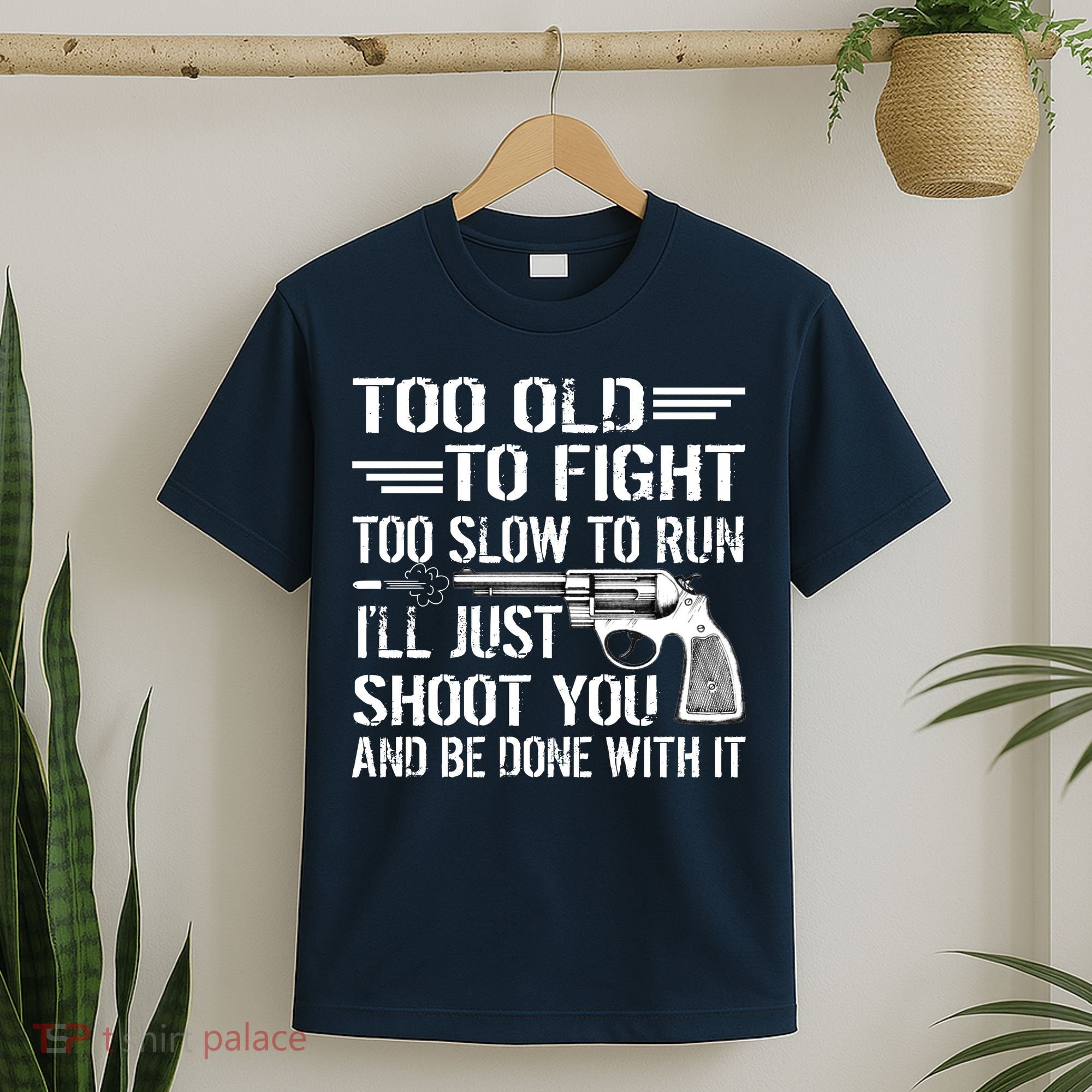 Too Old To Fight Slow To Trun I'll Just Shoot You T-Shirt