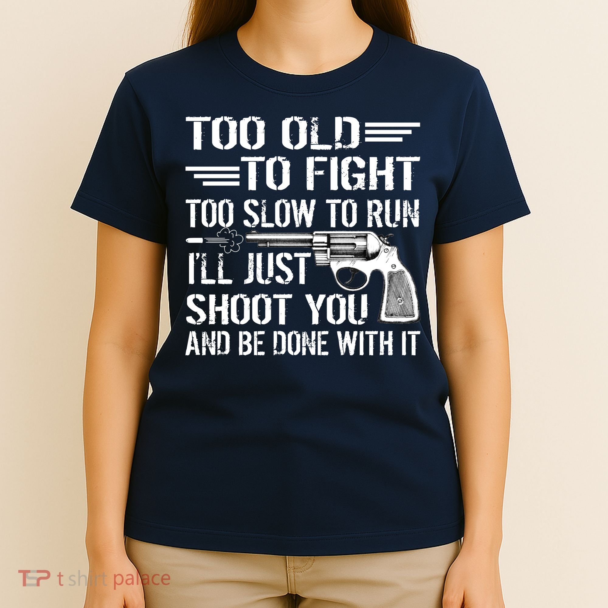 Too Old To Fight Slow To Trun I'll Just Shoot You T-Shirt