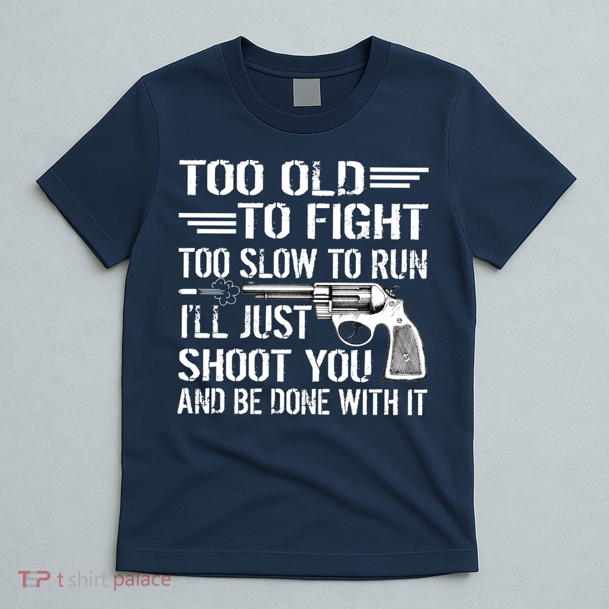 Too Old To Fight Slow To Trun I'll Just Shoot You T-Shirt